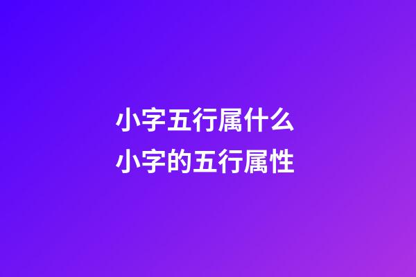 小字五行属什么 小字的五行属性